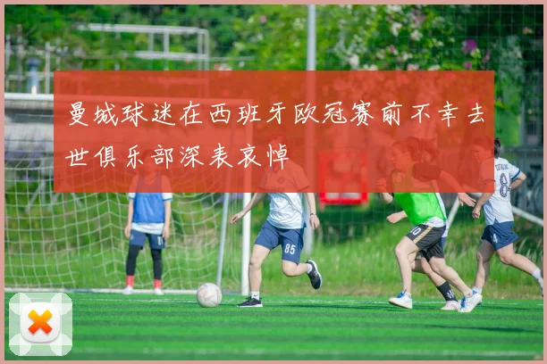 曼城球迷在西班牙欧冠赛前不幸去世俱乐部深表哀悼