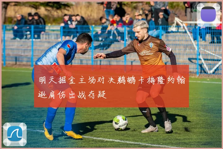 明天掘金主场对决鹈鹕卡梅隆约翰逊肩伤出战存疑